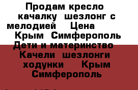 Продам кресло- качалку (шезлонг с мелодией) › Цена ­ 1 950 - Крым, Симферополь Дети и материнство » Качели, шезлонги, ходунки   . Крым,Симферополь